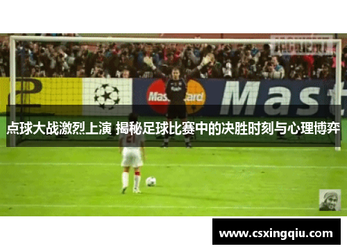 点球大战激烈上演 揭秘足球比赛中的决胜时刻与心理博弈