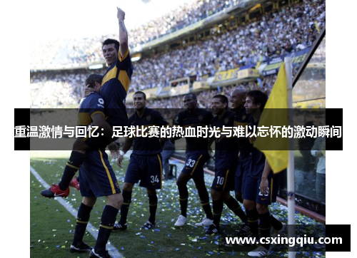 重温激情与回忆：足球比赛的热血时光与难以忘怀的激动瞬间