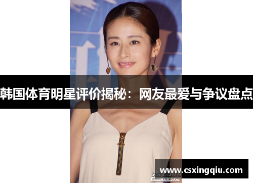 韩国体育明星评价揭秘：网友最爱与争议盘点