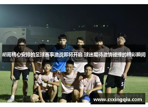 胡哥精心安排的足球赛事激战即将开启 球迷期待激情碰撞的精彩瞬间