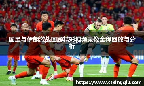 xc体育国足与伊朗激战回顾精彩视频录像全程回放与分析